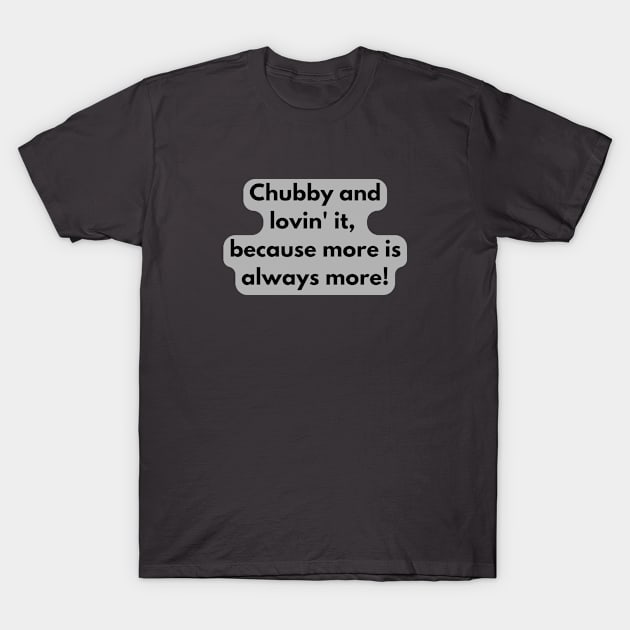 Chubby and lovin' it, because more is always more! T-Shirt by baseCompass